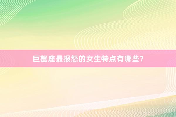 巨蟹座最报怨的女生特点有哪些？