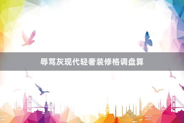 辱骂灰现代轻奢装修格调盘算