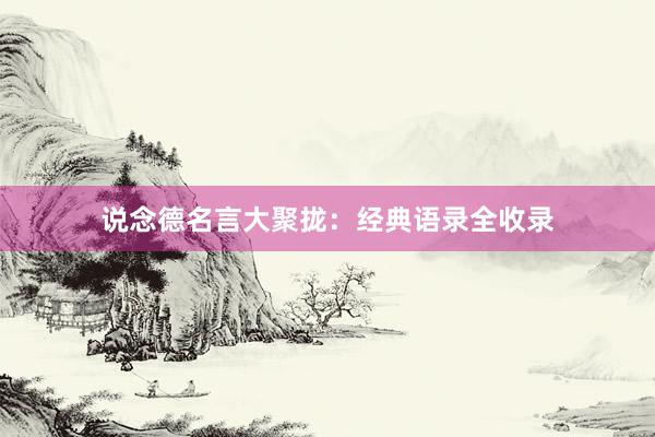 说念德名言大聚拢：经典语录全收录