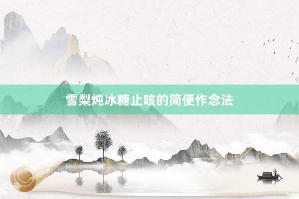 雪梨炖冰糖止咳的简便作念法