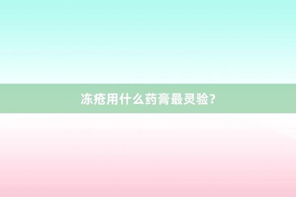 冻疮用什么药膏最灵验？