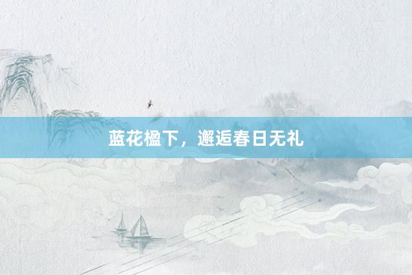蓝花楹下，邂逅春日无礼