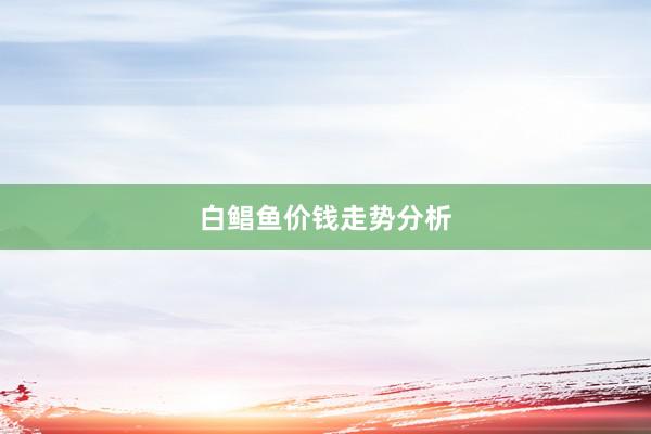 白鲳鱼价钱走势分析