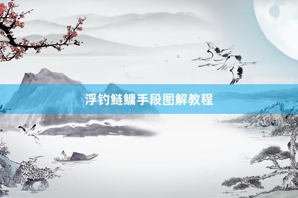 浮钓鲢鳙手段图解教程